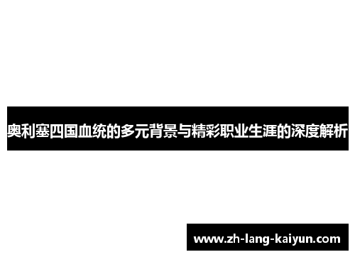 奥利塞四国血统的多元背景与精彩职业生涯的深度解析