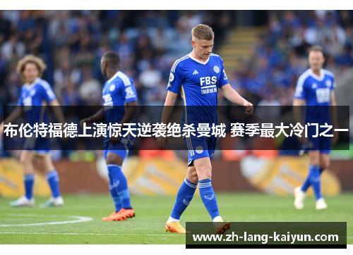 布伦特福德上演惊天逆袭绝杀曼城 赛季最大冷门之一