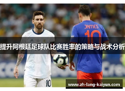 提升阿根廷足球队比赛胜率的策略与战术分析 提升阿根廷足球队比赛胜率的策略与战术分析