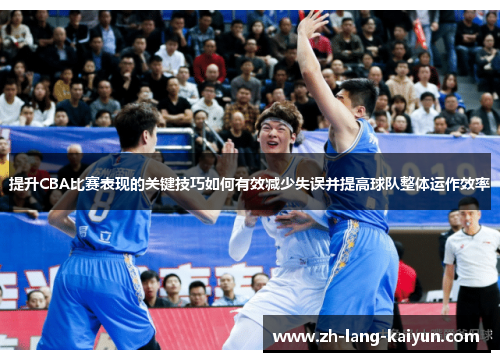 提升CBA比赛表现的关键技巧如何有效减少失误并提高球队整体运作效率