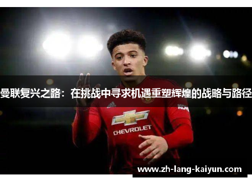 曼联复兴之路：在挑战中寻求机遇重塑辉煌的战略与路径