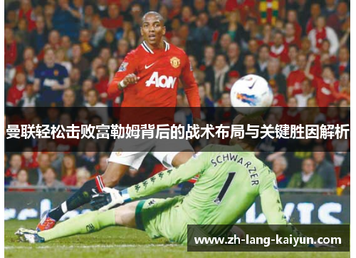 曼联轻松击败富勒姆背后的战术布局与关键胜因解析 曼联轻松击败富勒姆背后的战术布局与关键胜因解析