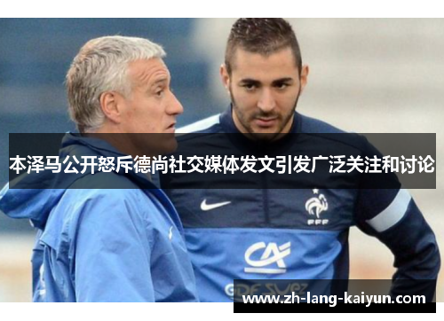 本泽马公开怒斥德尚社交媒体发文引发广泛关注和讨论 本泽马公开怒斥德尚社交媒体发文引发广泛关注和讨论