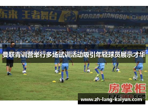 曼联青训营举行多场试训活动吸引年轻球员展示才华 曼联青训营举行多场试训活动吸引年轻球员展示才华