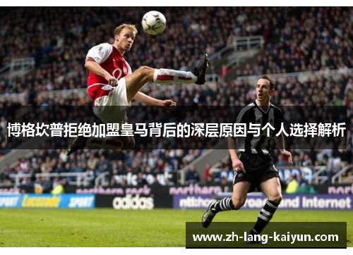 博格坎普拒绝加盟皇马背后的深层原因与个人选择解析 博格坎普拒绝加盟皇马背后的深层原因与个人选择解析