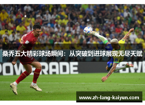 桑乔五大精彩球场瞬间:从突破到进球展现无尽天赋 桑乔五大精彩球场瞬间:从突破到进球展现无尽天赋