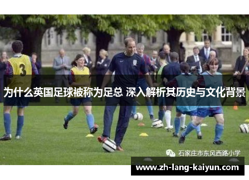 为什么英国足球被称为足总 深入解析其历史与文化背景 为什么英国足球被称为足总 深入解析其历史与文化背景