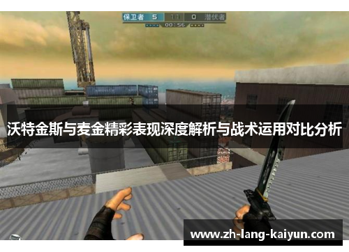 沃特金斯与麦金精彩表现深度解析与战术运用对比分析