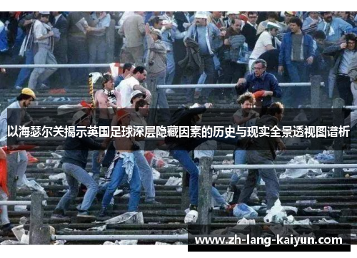 以海瑟尔关揭示英国足球深层隐藏因素的历史与现实全景透视图谱析