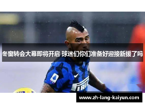 冬窗转会大幕即将开启 球迷们你们准备好迎接新援了吗