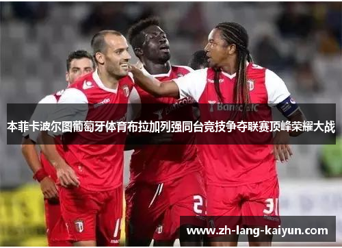 本菲卡波尔图葡萄牙体育布拉加列强同台竞技争夺联赛顶峰荣耀大战