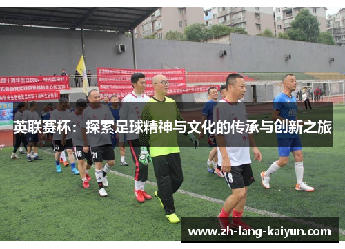 英联赛杯：探索足球精神与文化的传承与创新之旅