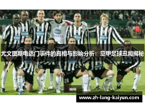 尤文图斯电话门事件的真相与影响分析:意甲足球丑闻揭秘 尤文图斯电话门事件的真相与影响分析:意甲足球丑闻揭秘