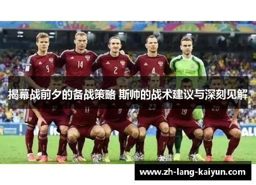 揭幕战前夕的备战策略 斯帅的战术建议与深刻见解