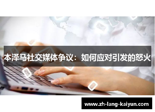 本泽马社交媒体争议：如何应对引发的怒火