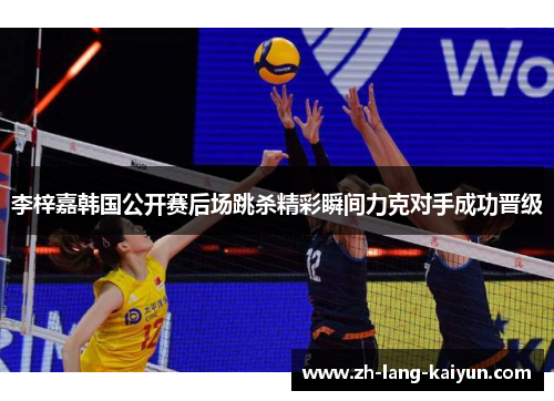 李梓嘉韩国公开赛后场跳杀精彩瞬间力克对手成功晋级 李梓嘉韩国公开赛后场跳杀精彩瞬间力克对手成功晋级