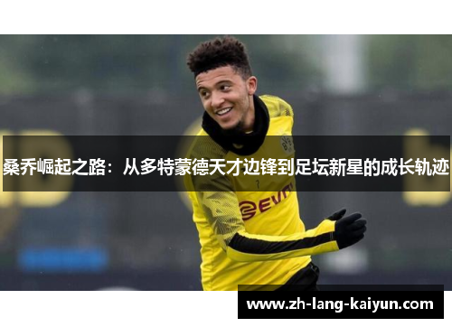 桑乔崛起之路：从多特蒙德天才边锋到足坛新星的成长轨迹