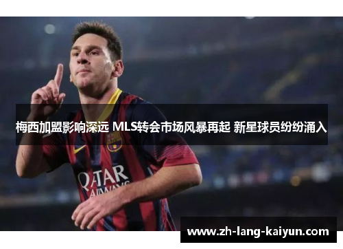 梅西加盟影响深远 MLS转会市场风暴再起 新星球员纷纷涌入 梅西加盟影响深远 MLS转会市场风暴再起 新星球员纷纷涌入