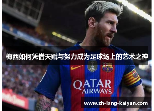 梅西如何凭借天赋与努力成为足球场上的艺术之神