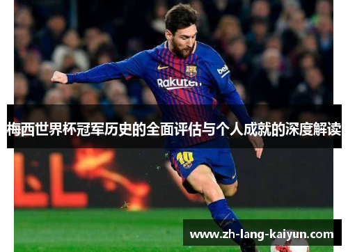 梅西世界杯冠军历史的全面评估与个人成就的深度解读 梅西世界杯冠军历史的全面评估与个人成就的深度解读