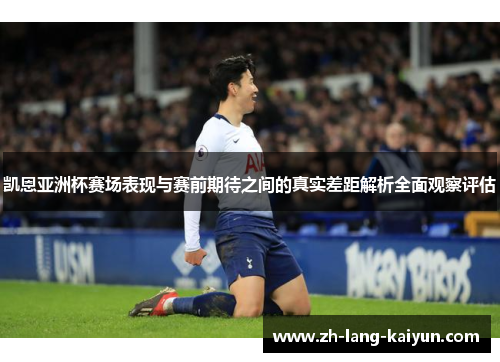 凯恩亚洲杯赛场表现与赛前期待之间的真实差距解析全面观察评估