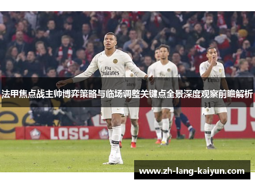 法甲焦点战主帅博弈策略与临场调整关键点全景深度观察前瞻解析 法甲焦点战主帅博弈策略与临场调整关键点全景深度观察前瞻解析