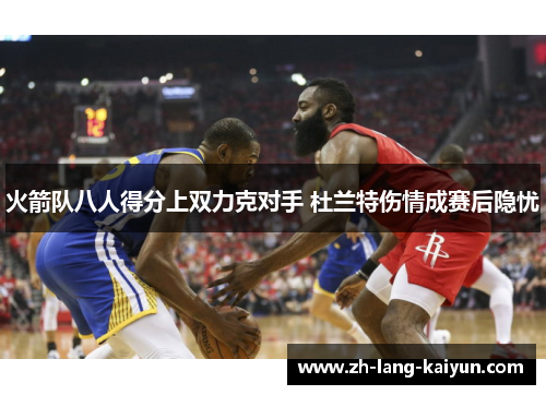 火箭队八人得分上双力克对手 杜兰特伤情成赛后隐忧 火箭队八人得分上双力克对手 杜兰特伤情成赛后隐忧