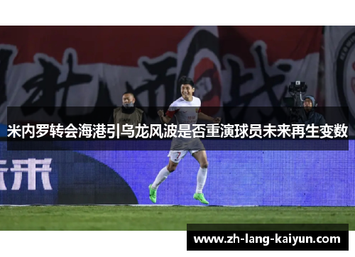 米内罗转会海港引乌龙风波是否重演球员未来再生变数