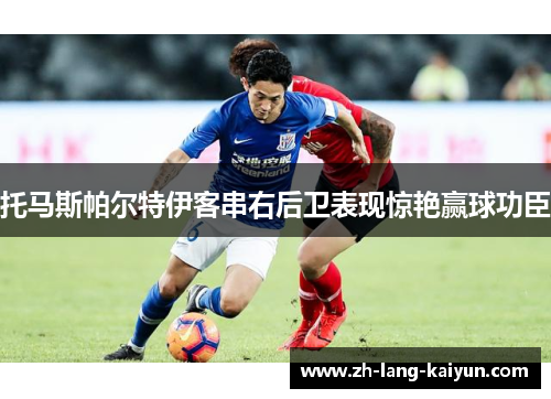 托马斯帕尔特伊客串右后卫表现惊艳赢球功臣