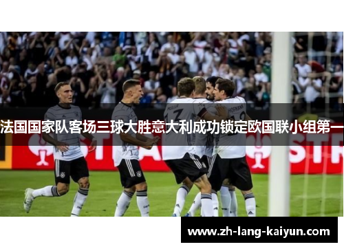 法国国家队客场三球大胜意大利成功锁定欧国联小组第一 法国国家队客场三球大胜意大利成功锁定欧国联小组第一