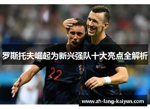 罗斯托夫崛起为新兴强队十大亮点全解析