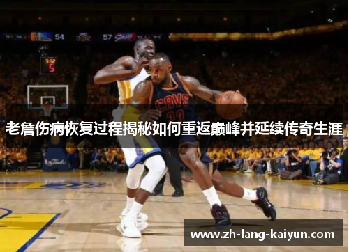 老詹伤病恢复过程揭秘如何重返巅峰并延续传奇生涯