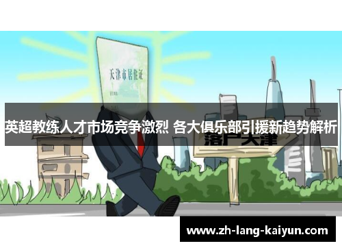 英超教练人才市场竞争激烈 各大俱乐部引援新趋势解析