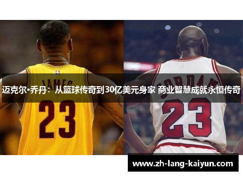迈克尔·乔丹：从篮球传奇到30亿美元身家 商业智慧成就永恒传奇