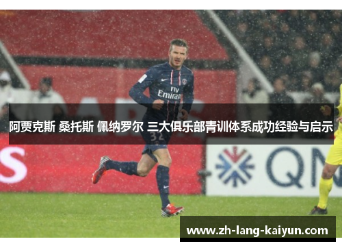 阿贾克斯 桑托斯 佩纳罗尔 三大俱乐部青训体系成功经验与启示