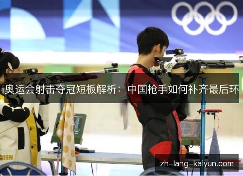 奥运会射击夺冠短板解析：中国枪手如何补齐最后环