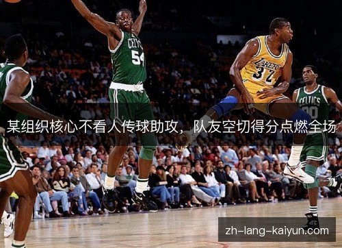 某组织核心不看人传球助攻，队友空切得分点燃全场