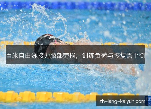 百米自由泳接力膝部劳损,训练负荷与恢复需平衡 百米自由泳接力膝部劳损,训练负荷与恢复需平衡